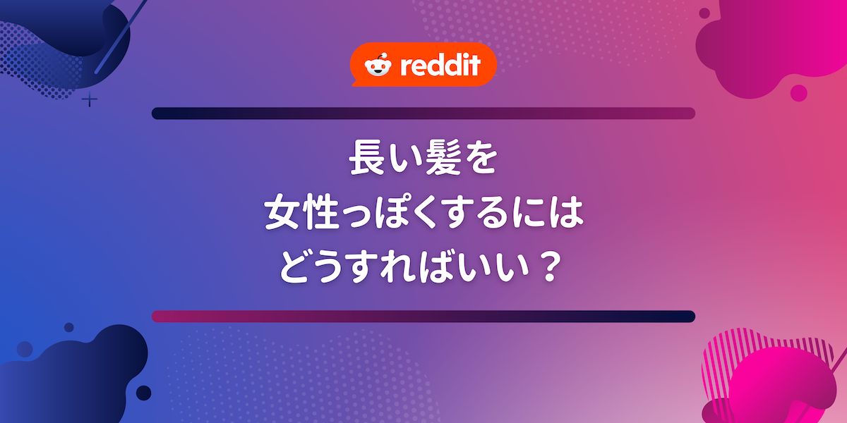 長い髪を女性っぽくするにはどうすればいい？