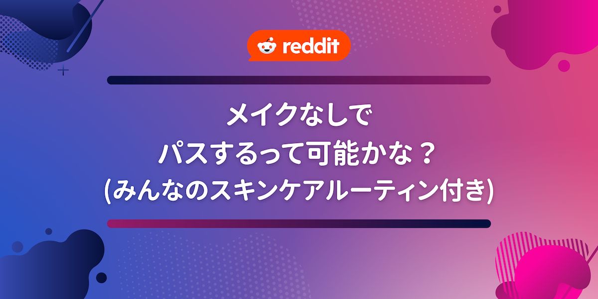 Reddit翻訳 メイクなしでパスするのって可能かな？(みんなのスキンケアルーティン付き)